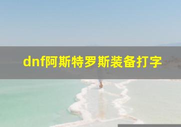 dnf阿斯特罗斯装备打字