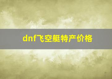 dnf飞空艇特产价格