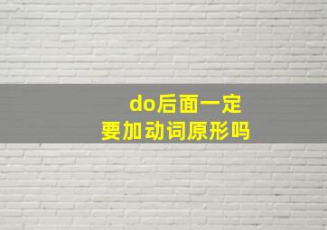 do后面一定要加动词原形吗