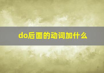 do后面的动词加什么