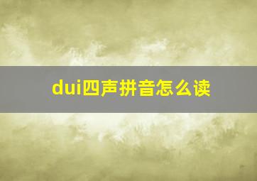 dui四声拼音怎么读