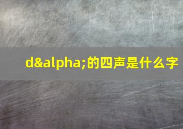 dα的四声是什么字