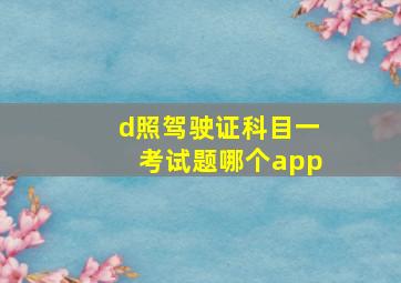 d照驾驶证科目一考试题哪个app