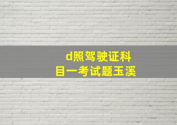 d照驾驶证科目一考试题玉溪