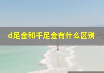 d足金和千足金有什么区别