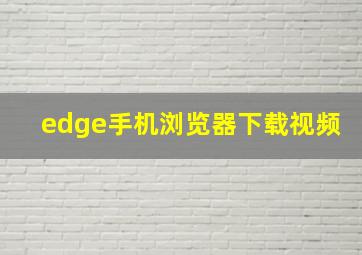 edge手机浏览器下载视频