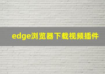 edge浏览器下载视频插件