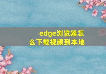 edge浏览器怎么下载视频到本地