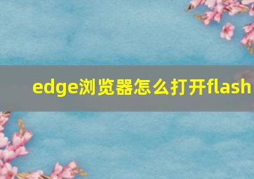 edge浏览器怎么打开flash