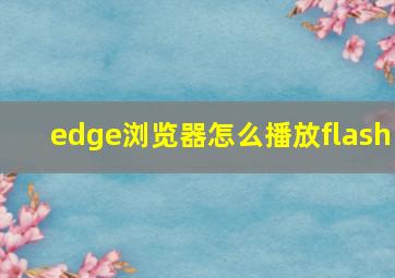 edge浏览器怎么播放flash