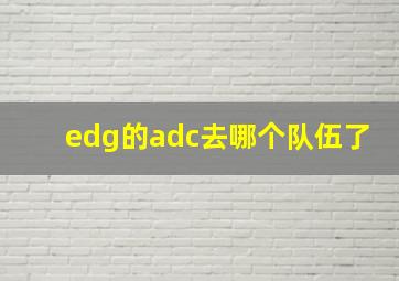 edg的adc去哪个队伍了