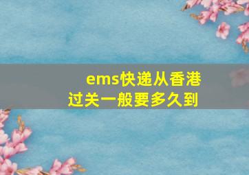 ems快递从香港过关一般要多久到