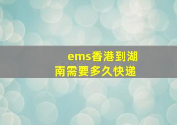 ems香港到湖南需要多久快递