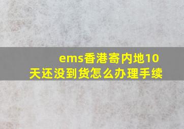 ems香港寄内地10天还没到货怎么办理手续