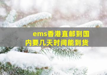 ems香港直邮到国内要几天时间能到货