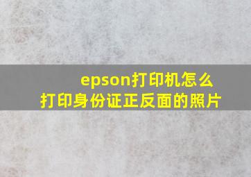 epson打印机怎么打印身份证正反面的照片