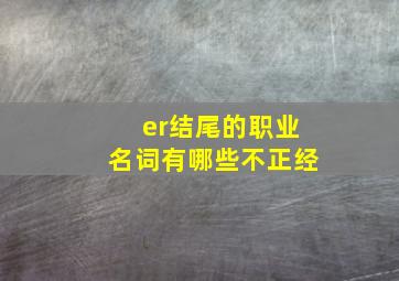 er结尾的职业名词有哪些不正经