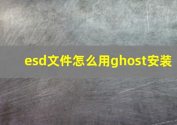 esd文件怎么用ghost安装