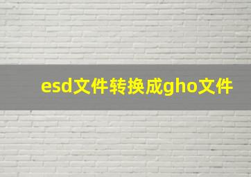 esd文件转换成gho文件