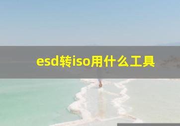 esd转iso用什么工具