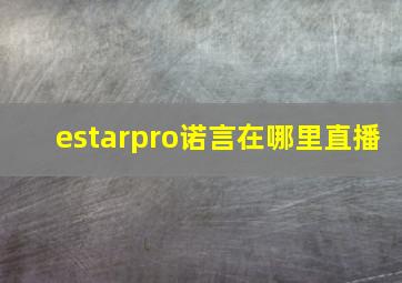 estarpro诺言在哪里直播