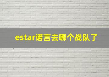 estar诺言去哪个战队了