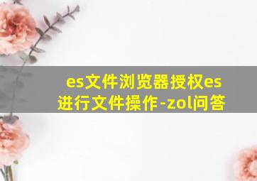 es文件浏览器授权es进行文件操作-zol问答