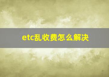 etc乱收费怎么解决