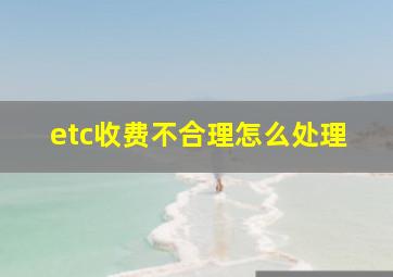 etc收费不合理怎么处理