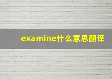 examine什么意思翻译