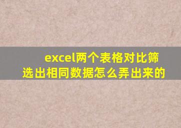 excel两个表格对比筛选出相同数据怎么弄出来的