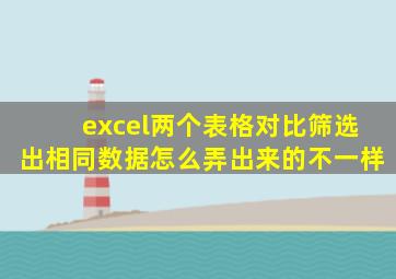 excel两个表格对比筛选出相同数据怎么弄出来的不一样