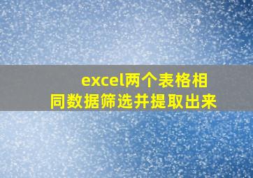 excel两个表格相同数据筛选并提取出来