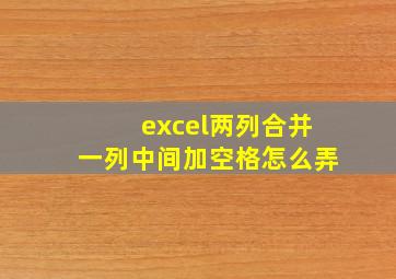 excel两列合并一列中间加空格怎么弄