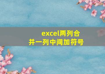 excel两列合并一列中间加符号