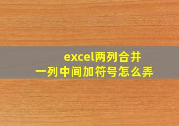 excel两列合并一列中间加符号怎么弄