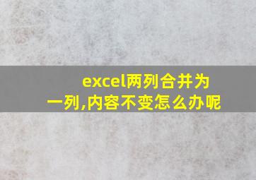 excel两列合并为一列,内容不变怎么办呢