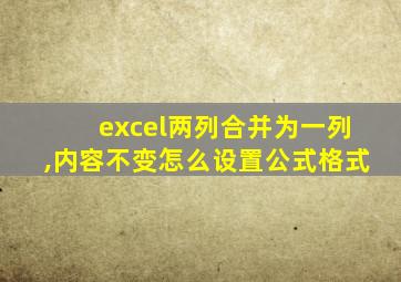 excel两列合并为一列,内容不变怎么设置公式格式