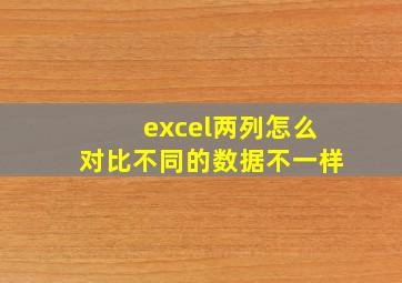 excel两列怎么对比不同的数据不一样