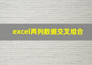 excel两列数据交叉组合