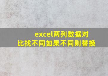 excel两列数据对比找不同如果不同则替换