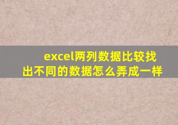 excel两列数据比较找出不同的数据怎么弄成一样