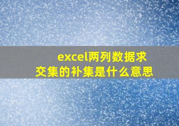 excel两列数据求交集的补集是什么意思