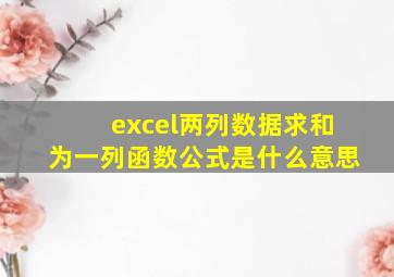 excel两列数据求和为一列函数公式是什么意思