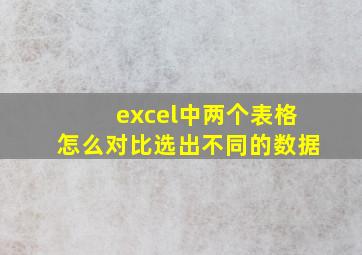 excel中两个表格怎么对比选出不同的数据