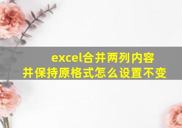 excel合并两列内容并保持原格式怎么设置不变