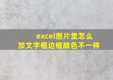 excel图片里怎么加文字框边框颜色不一样