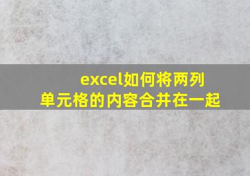 excel如何将两列单元格的内容合并在一起