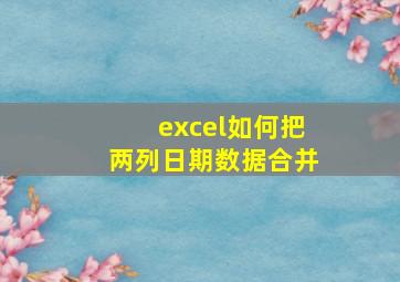 excel如何把两列日期数据合并