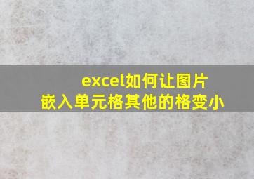 excel如何让图片嵌入单元格其他的格变小